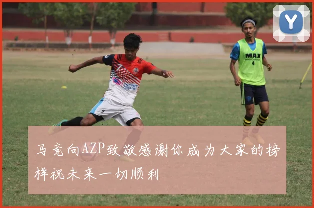 马竞向AZP致敬感谢你成为大家的榜样祝未来一切顺利