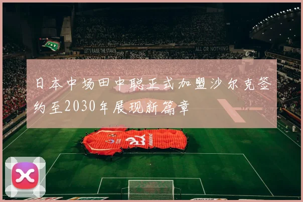日本中场田中聪正式加盟沙尔克签约至2030年展现新篇章