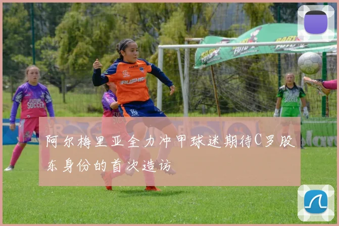 阿尔梅里亚全力冲甲球迷期待C罗股东身份的首次造访