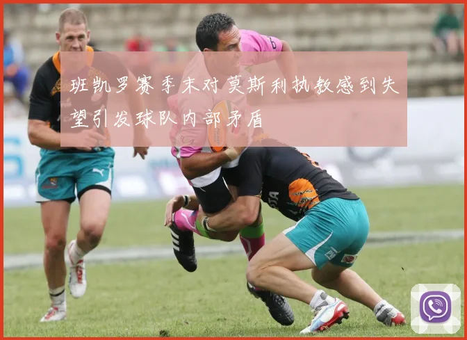 班凯罗赛季末对莫斯利执教感到失望引发球队内部矛盾