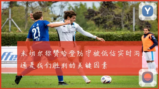 米切尔称赞哈登防守被低估实时沟通是我们胜利的关键因素