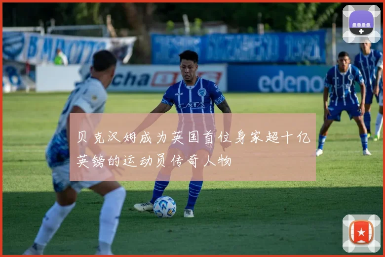 贝克汉姆成为英国首位身家超十亿英镑的运动员传奇人物