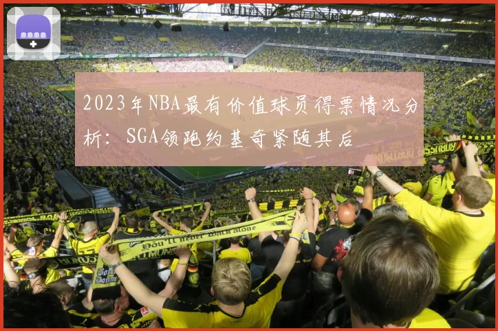 2023年NBA最有价值球员得票情况分析：SGA领跑约基奇紧随其后
