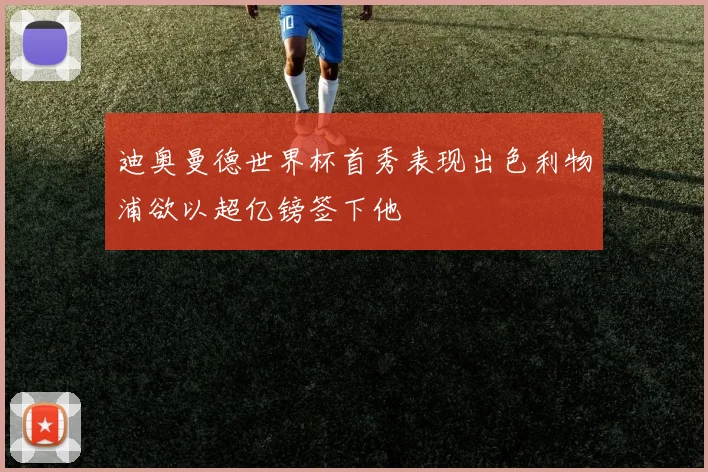 迪奥曼德世界杯首秀表现出色利物浦欲以超亿镑签下他